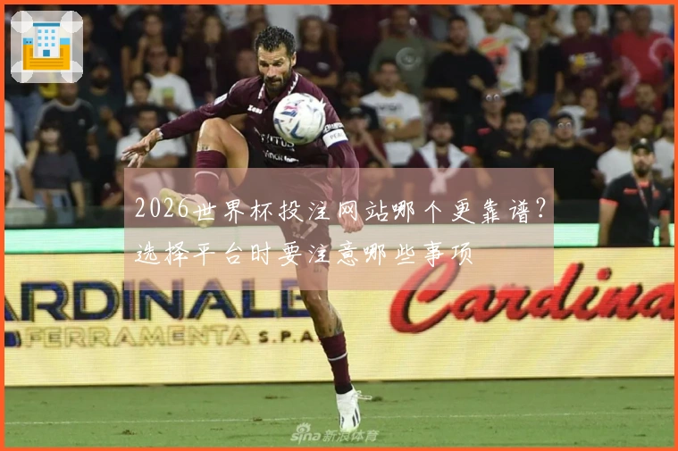 2026世界杯投注网站哪个更靠谱？选择平台时要注意哪些事项