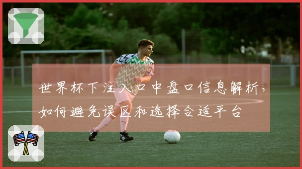 世界杯下注入口中盘口信息解析，如何避免误区和选择合适平台