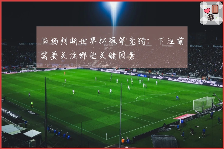 临场判断世界杯冠军竞猜：下注前需要关注哪些关键因素